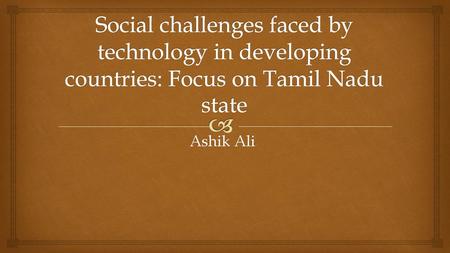 Social challenges faced by technology in developing countries: Focus on Tamil Nadu state Ashik Ali.