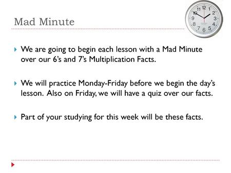 Mad Minute We are going to begin each lesson with a Mad Minute over our 6’s and 7’s Multiplication Facts. We will practice Monday-Friday before we begin.