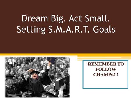 Dream Big. Act Small. Setting S.M.A.R.T. Goals