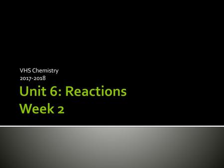 VHS Chemistry 2017-2018 Unit 6: Reactions Week 2.