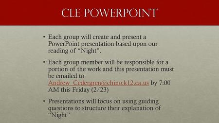 CLE PowerPoint Each group will create and present a PowerPoint presentation based upon our reading of “Night”. Each group member will be responsible.