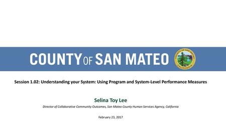 Session 1.02: Understanding your System: Using Program and System-Level Performance Measures Selina Toy Lee Director of Collaborative Community Outcomes,