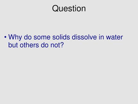 Question Why do some solids dissolve in water but others do not?