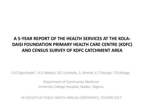 A 5-YEAR REPORT OF THE HEALTH SERVICES AT THE KOLA-DAISI FOUNDATION PRIMARY HEALTH CARE CENTRE (KDFC) AND CENSUS SURVEY OF KDFC CATCHMENT AREA O.O Ogunbode*,