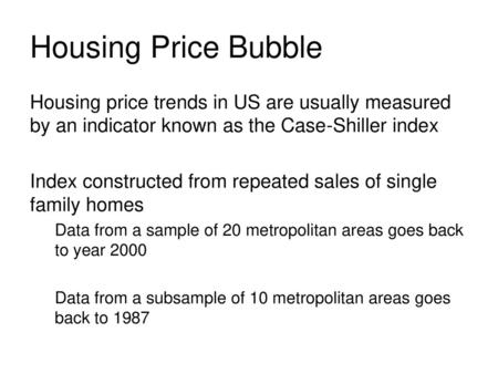 Housing Price Bubble Housing price trends in US are usually measured by an indicator known as the Case-Shiller index Index constructed from repeated sales.