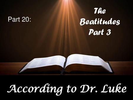 The Beatitudes Part 3 Part 20: According to Dr. Luke.