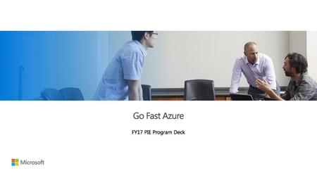 Go Fast Azure FY17 PIE Program Deck.