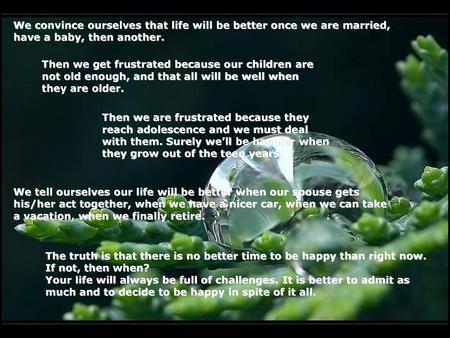 We convince ourselves that life will be better once we are married, have a baby, then another. Then we get frustrated because our children are not old.