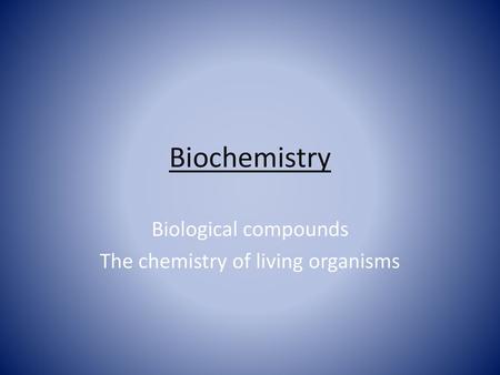 Biological compounds The chemistry of living organisms