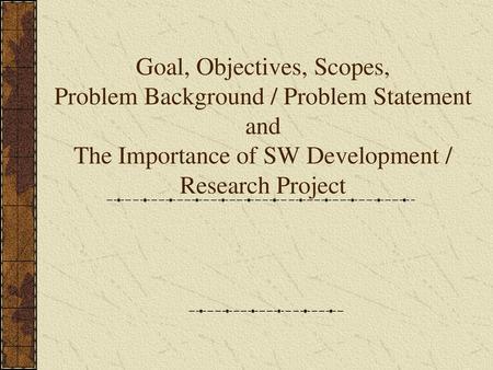 Goal, Objectives, Scopes, Problem Background / Problem Statement and The Importance of SW Development / Research Project.