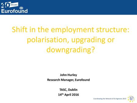 John Hurley Research Manager, Eurofound TASC, Dublin 14th April 2016