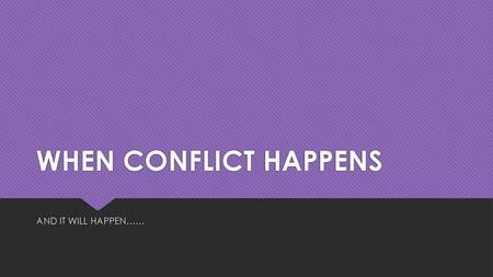 WHEN CONFLICT HAPPENS AND IT WILL HAPPEN…….