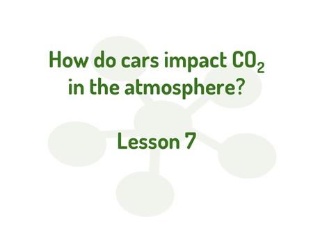 How do cars impact CO2 in the atmosphere? Lesson 7