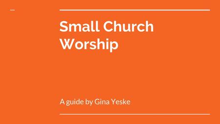 Small Church Worship A guide by Gina Yeske.