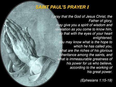 SAINT PAUL’S PRAYER I I pray that the God of Jesus Christ, the Father of glory, may give you a spirit of wisdom and revelation as you come to know him,