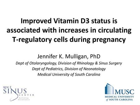 Improved Vitamin D3 status is associated with increases in circulating T-regulatory cells during pregnancy Jennifer K. Mulligan, PhD Dept of Otolaryngology,