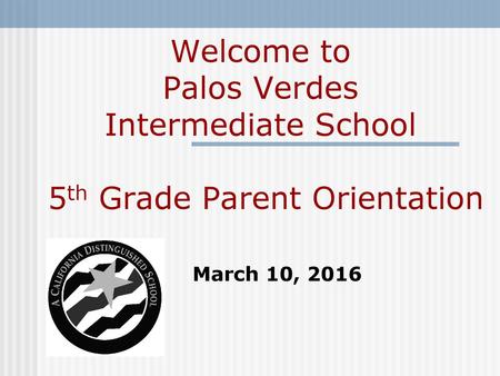 Welcome to Palos Verdes Intermediate School 5th Grade Parent Orientation March 10, 2016.