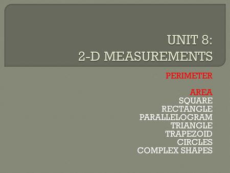 UNIT 8: 2-D MEASUREMENTS PERIMETER AREA SQUARE RECTANGLE PARALLELOGRAM