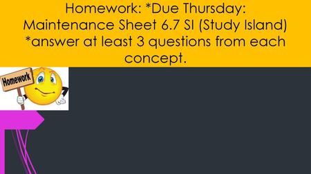 Homework:. Due Thursday: Maintenance Sheet 6. 7 SI (Study Island)