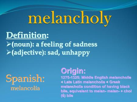 melancholy Spanish: Definition: Origin: (noun): a feeling of sadness