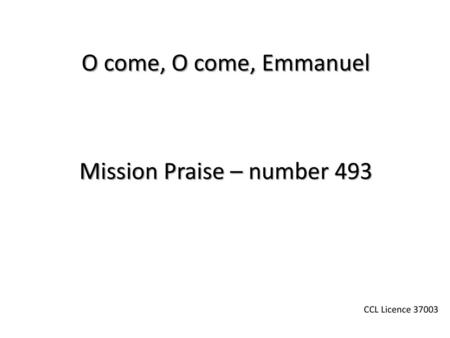 O come, O come, Emmanuel Mission Praise – number 493 CCL Licence 37003