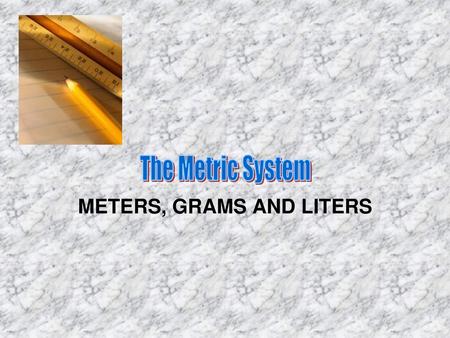 METERS, GRAMS AND LITERS