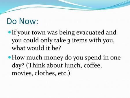 Do Now: If your town was being evacuated and you could only take 3 items with you, what would it be? How much money do you spend in one day? (Think about.