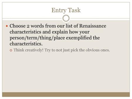 Entry Task Choose 2 words from our list of Renaissance characteristics and explain how your person/term/thing/place exemplified the characteristics. Think.