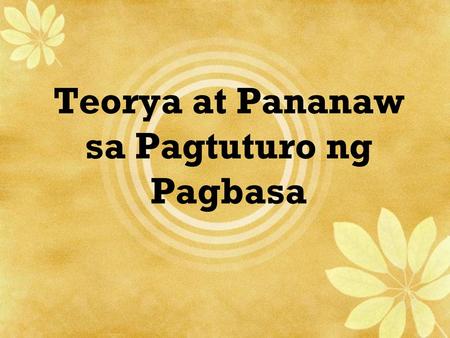 Teorya at Pananaw sa Pagtuturo ng Pagbasa