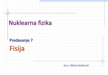 Fisija Nuklearna fizika Predavanje 7 dr.sc. Nikola Godinović