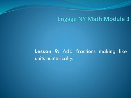 Lesson 9: Add fractions making like units numerically.