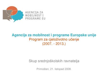 Agencija za mobilnost i programe Europske unije Program za cjeloživotno učenje (2007. - 2013.) Skup srednjoškolskih ravnatelja Primošten, 21. listopad.