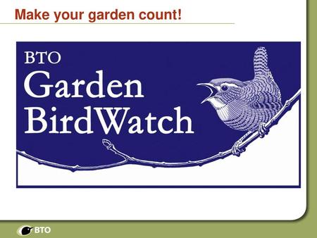 Make your garden count! Next few slides are to let the audience know how Garden BirdWatch works. 1.