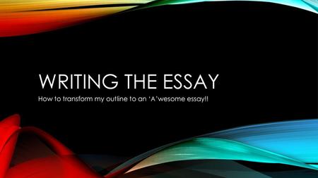 How to transform my outline to an ‘A’wesome essay!!