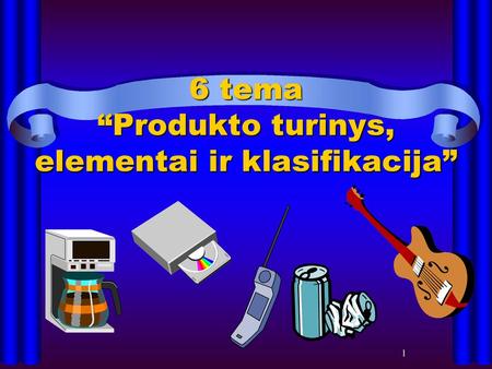 6 tema “Produkto turinys, elementai ir klasifikacija”