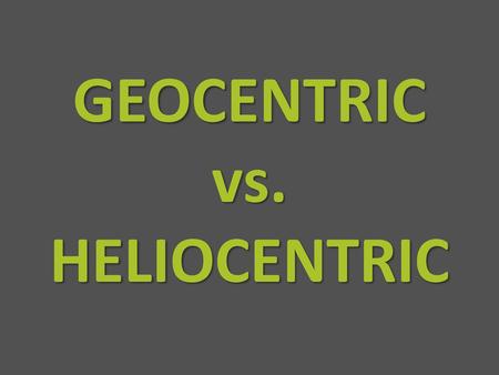 GEOCENTRIC vs. HELIOCENTRIC