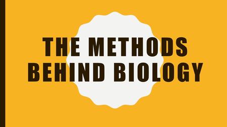 THE METHODS BEHIND BIOLOGY