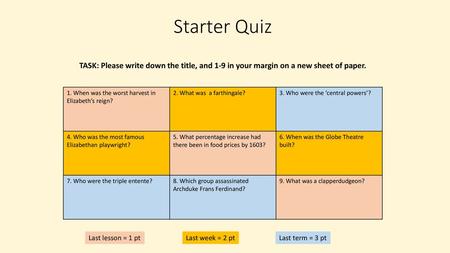 Starter Quiz TASK: Please write down the title, and 1-9 in your margin on a new sheet of paper. 1. When was the worst harvest in Elizabeth’s reign? 2.