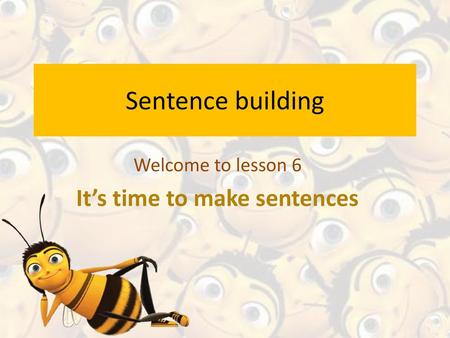 Welcome to lesson 6 It’s time to make sentences