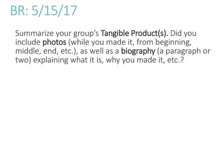 BR: 5/15/17 Summarize your group’s Tangible Product(s). Did you include photos (while you made it, from beginning, middle, end, etc.), as well as a biography.