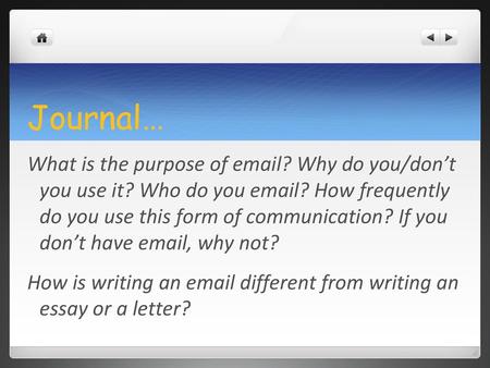 Journal… What is the purpose of email? Why do you/don’t you use it? Who do you email? How frequently do you use this form of communication? If you don’t.