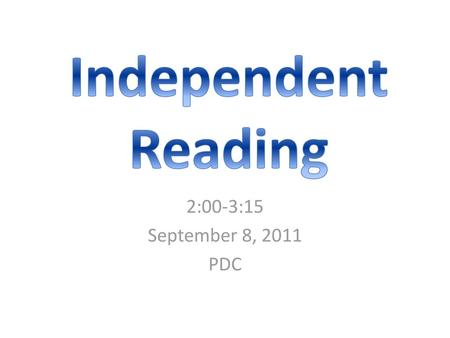 Independent Reading 2:00-3:15 September 8, 2011 PDC.