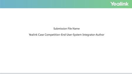 Case Study Name System Integrator Title Name. Submission File Name Yealink Case Competition-End User-System Integrator-Author.