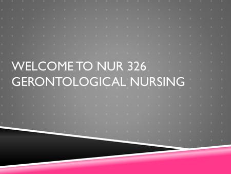 Welcome to NUR 326 Gerontological Nursing