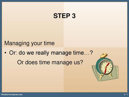 STEP 3 Managing your time Or: do we really manage time…?