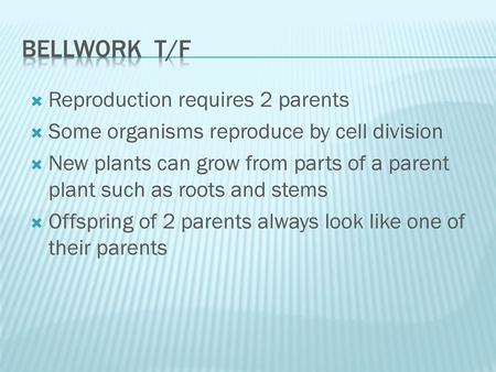 Bellwork T/F Reproduction requires 2 parents