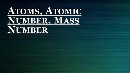 Atoms, Atomic Number, Mass Number