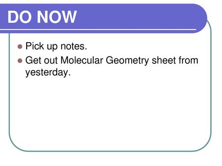 DO NOW Pick up notes. Get out Molecular Geometry sheet from yesterday.