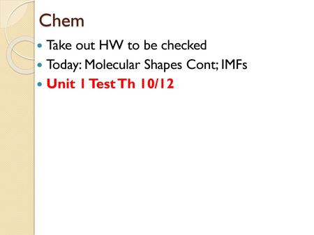 Chem Take out HW to be checked Today: Molecular Shapes Cont; IMFs