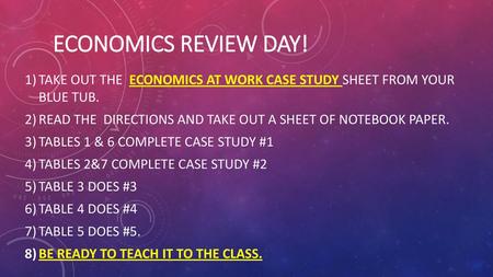 Economics Review Day! Take out the Economics at Work Case Study Sheet from your blue tub. Read the directions and take out a sheet of notebook paper.